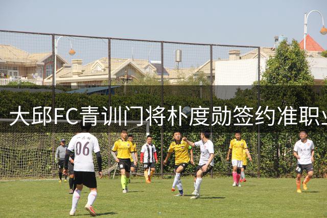 大邱FC青训门将朴度勋签约准职业合同 视两大世界级门神为偶像
