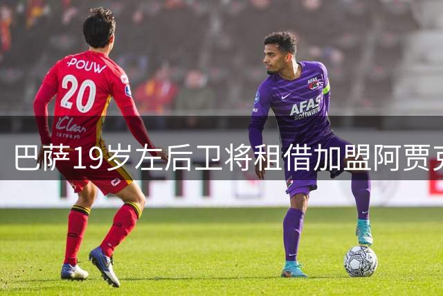 巴萨19岁左后卫将租借加盟阿贾克斯 因队内竞争难获机会